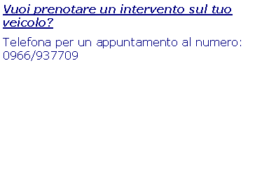 Text Box: Vuoi prenotare un intervento sul tuo veicolo?Telefona per un appuntamento al numero: 0966/937709
