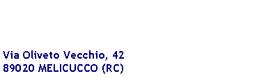 Text Box: Via Oliveto Vecchio, 4289020 MELICUCCO (RC)